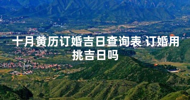 十月黄历订婚吉日查询表 订婚用挑吉日吗